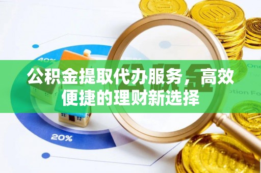 红古公积金提取代办服务，高效便捷的理财新选择