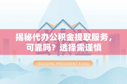 红古揭秘代办公积金提取服务，可靠吗？选择需谨慎