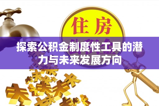 红古探索公积金制度性工具的潜力与未来发展方向