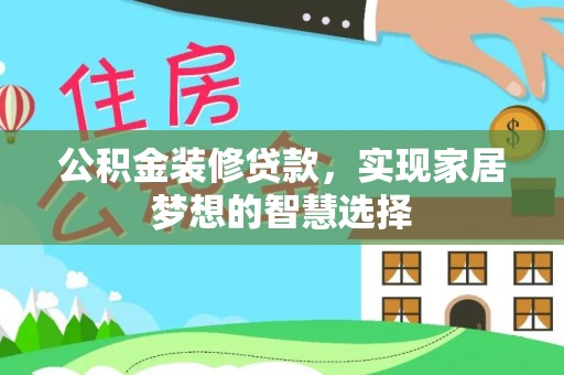 红古公积金装修贷款，实现家居梦想的智慧选择