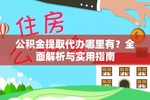 红古公积金提取代办哪里有？全面解析与实用指南