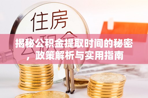 红古揭秘公积金提取时间的秘密，政策解析与实用指南