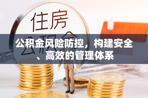 红古公积金风险防控，构建安全、高效的管理体系