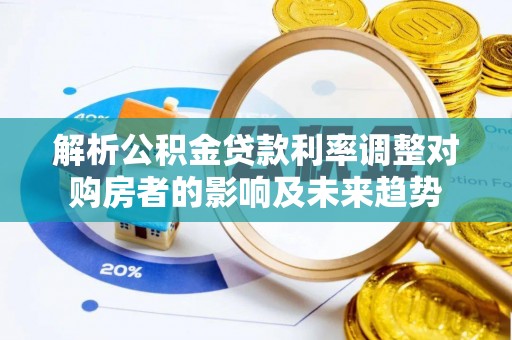 红古解析公积金贷款利率调整对购房者的影响及未来趋势
