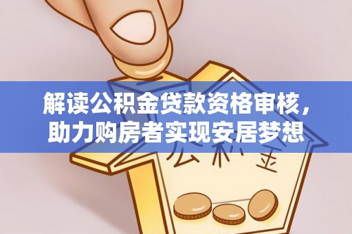 红古解读公积金贷款资格审核，助力购房者实现安居梦想