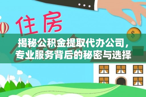 红古揭秘公积金提取代办公司，专业服务背后的秘密与选择指南