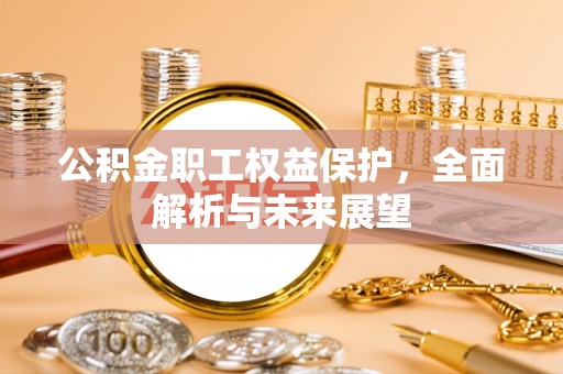 红古公积金职工权益保护，全面解析与未来展望
