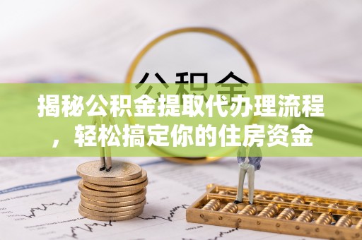 红古揭秘公积金提取代办理流程，轻松搞定你的住房资金