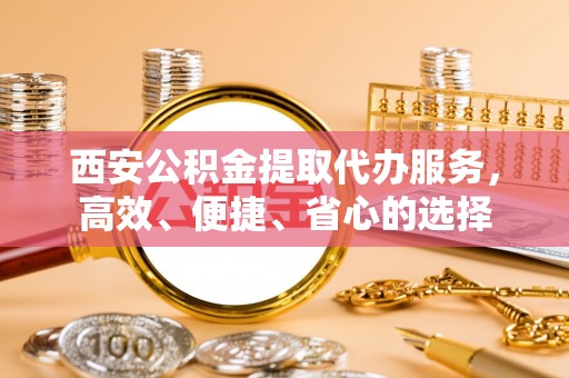 红古西安公积金提取代办服务，高效、便捷、省心的选择