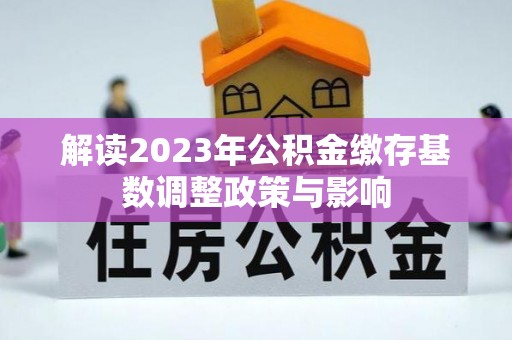 红古解读2023年公积金缴存基数调整政策与影响