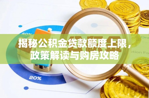 红古揭秘公积金贷款额度上限，政策解读与购房攻略