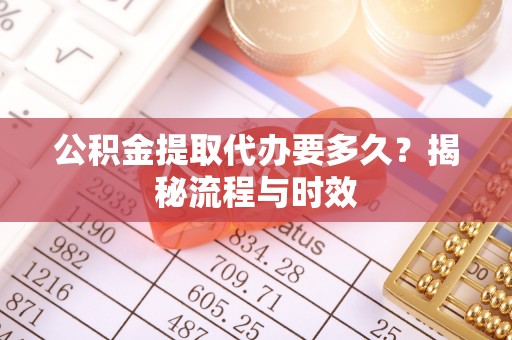 红古公积金提取代办要多久？揭秘流程与时效