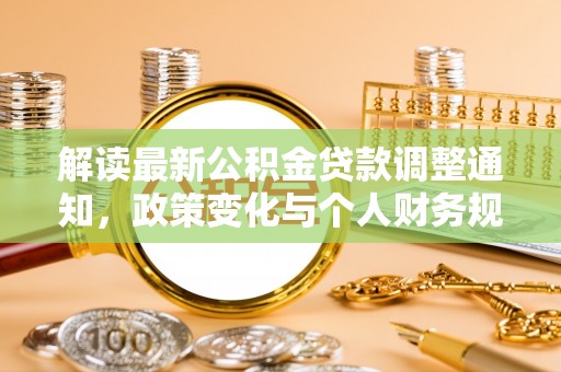 红古解读最新公积金贷款调整通知，政策变化与个人财务规划