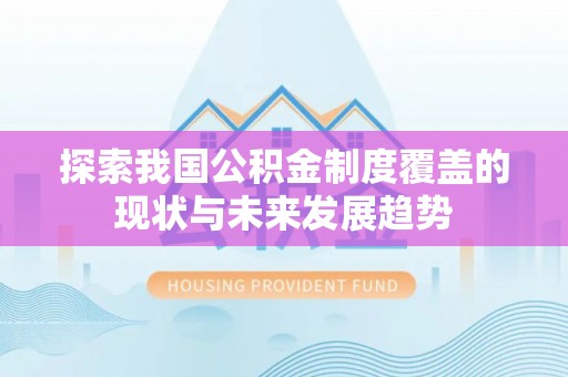 红古探索我国公积金制度覆盖的现状与未来发展趋势