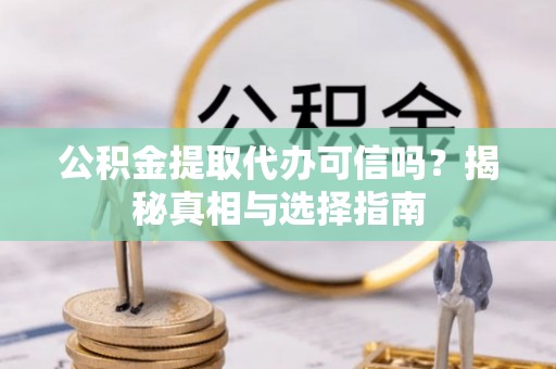 红古公积金提取代办可信吗？揭秘真相与选择指南