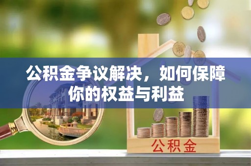 红古公积金争议解决，如何保障你的权益与利益