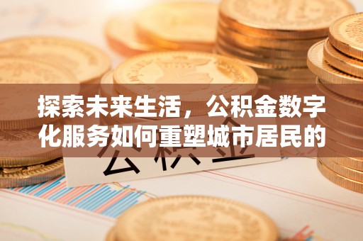 红古探索未来生活，公积金数字化服务如何重塑城市居民的财务管理