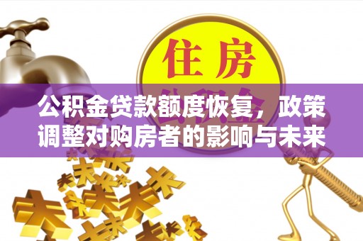 红古公积金贷款额度恢复，政策调整对购房者的影响与未来展望