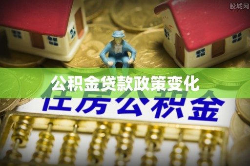 红古公积金贷款政策变化
