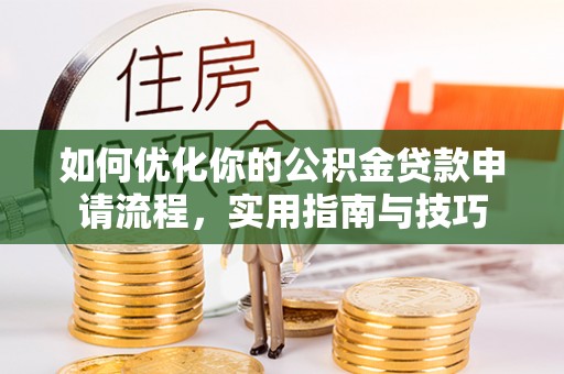 红古如何优化你的公积金贷款申请流程，实用指南与技巧