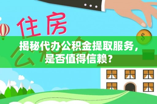 红古揭秘代办公积金提取服务，是否值得信赖？