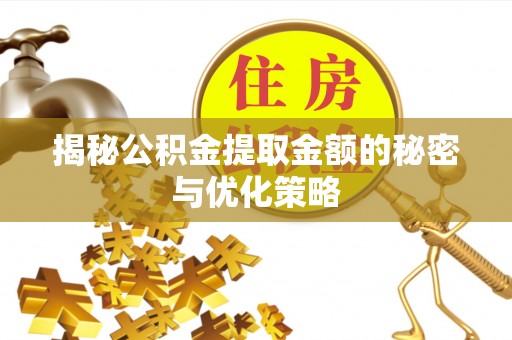 红古揭秘公积金提取金额的秘密与优化策略