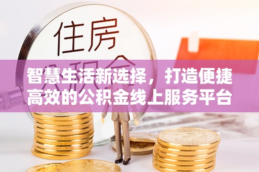 红古智慧生活新选择，打造便捷高效的公积金线上服务平台