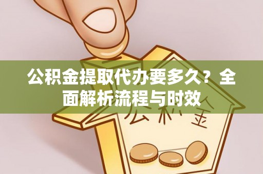 红古公积金提取代办要多久？全面解析流程与时效
