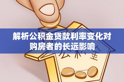 红古解析公积金贷款利率变化对购房者的长远影响