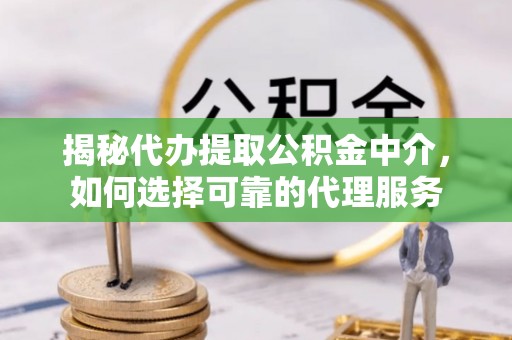 红古揭秘代办提取公积金中介，如何选择可靠的代理服务