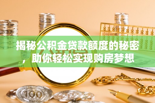 红古揭秘公积金贷款额度的秘密，助你轻松实现购房梦想