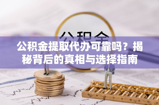 红古公积金提取代办可靠吗？揭秘背后的真相与选择指南