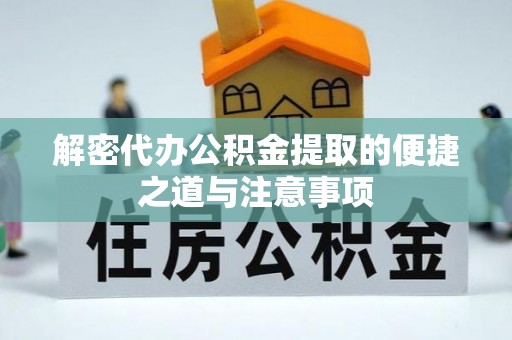 红古解密代办公积金提取的便捷之道与注意事项