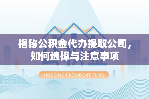红古揭秘公积金代办提取公司，如何选择与注意事项
