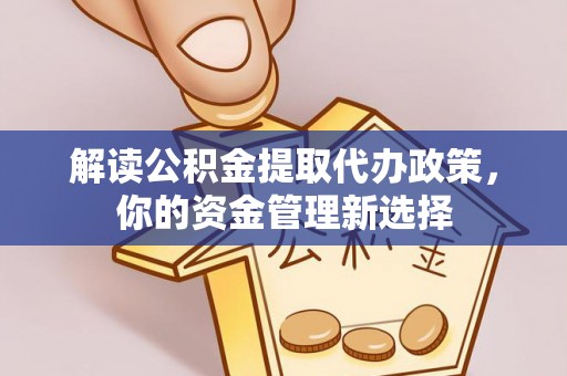 红古解读公积金提取代办政策，你的资金管理新选择