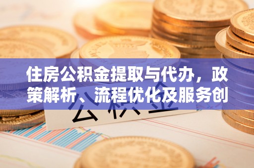 红古住房公积金提取与代办，政策解析、流程优化及服务创新