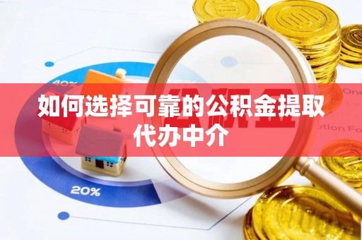 红古如何选择可靠的公积金提取代办中介