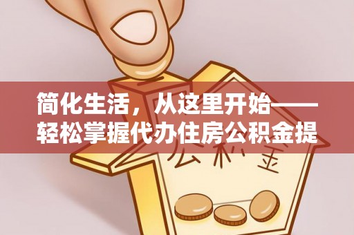 红古简化生活，从这里开始——轻松掌握代办住房公积金提取全流程