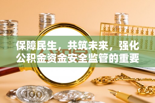 红古保障民生，共筑未来，强化公积金资金安全监管的重要性