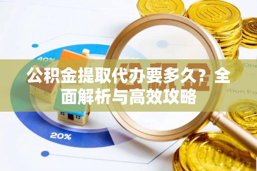 红古公积金提取代办要多久？全面解析与高效攻略