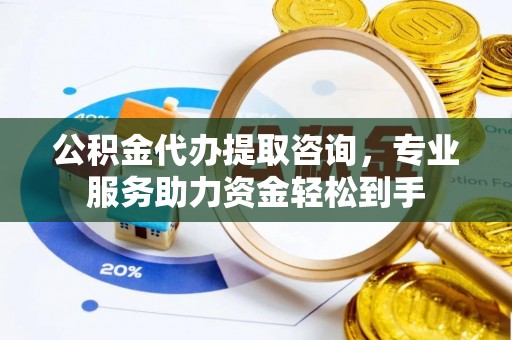 红古公积金代办提取咨询，专业服务助力资金轻松到手