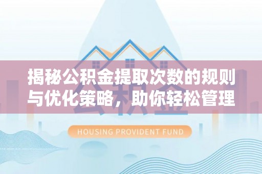 红古揭秘公积金提取次数的规则与优化策略，助你轻松管理财务
