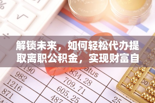 红古解锁未来，如何轻松代办提取离职公积金，实现财富自由的第一步