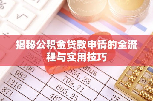 红古揭秘公积金贷款申请的全流程与实用技巧
