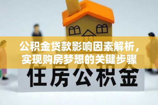 红古公积金贷款影响因素解析，实现购房梦想的关键步骤