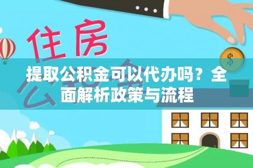 红古提取公积金可以代办吗？全面解析政策与流程
