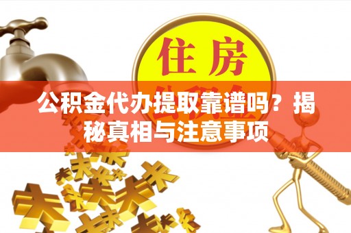 红古公积金代办提取靠谱吗？揭秘真相与注意事项