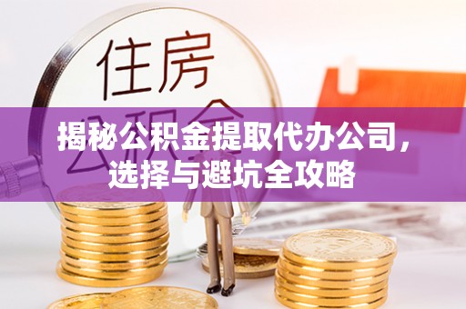 红古揭秘公积金提取代办公司，选择与避坑全攻略