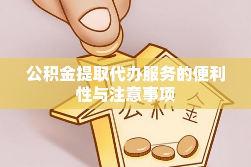 红古公积金提取代办服务的便利性与注意事项