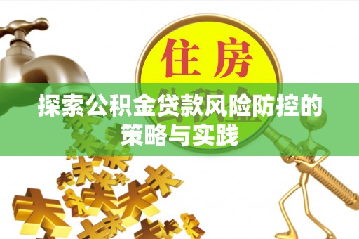 红古探索公积金贷款风险防控的策略与实践